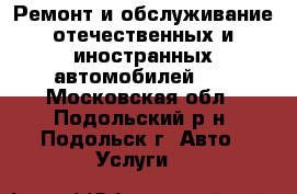 Ремонт и обслуживание отечественных и иностранных автомобилей!!! - Московская обл., Подольский р-н, Подольск г. Авто » Услуги   